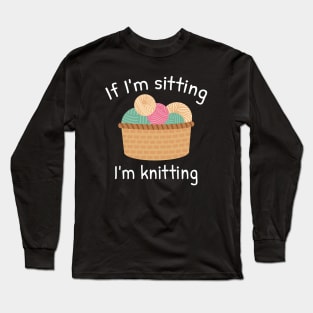 If I’m Sitting I’m Knitting Long Sleeve T-Shirt